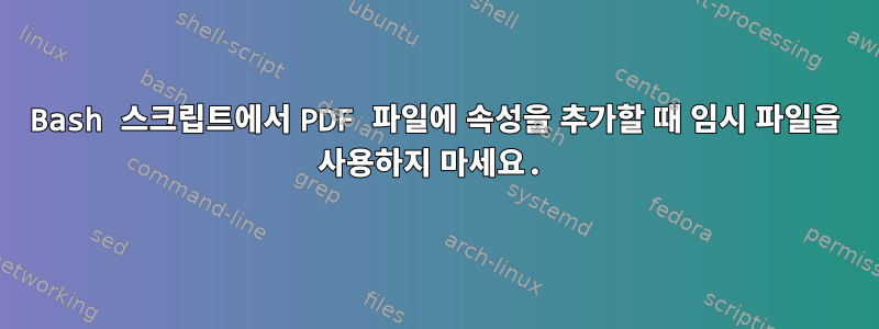 Bash 스크립트에서 PDF 파일에 속성을 추가할 때 임시 파일을 사용하지 마세요.