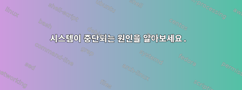 시스템이 중단되는 원인을 알아보세요.