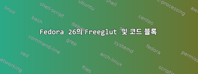 Fedora 26의 Freeglut 및 코드 블록