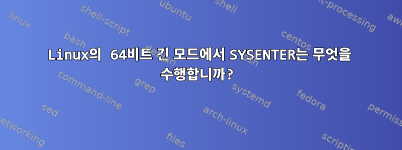 Linux의 64비트 긴 모드에서 SYSENTER는 무엇을 수행합니까?