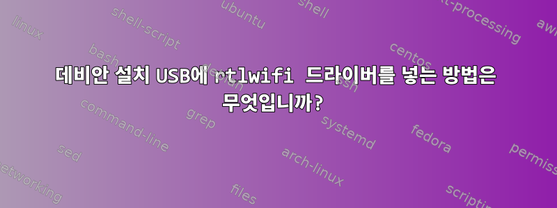 데비안 설치 USB에 rtlwifi 드라이버를 넣는 방법은 무엇입니까?