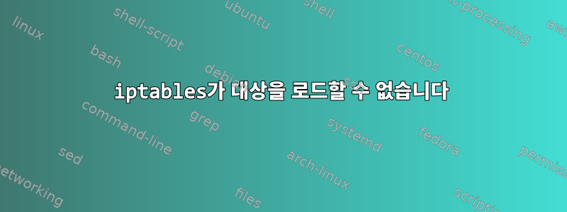 iptables가 대상을 로드할 수 없습니다