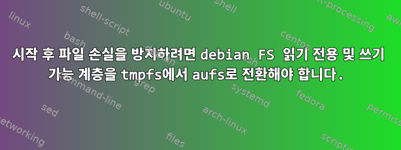 시작 후 파일 손실을 방지하려면 debian FS 읽기 전용 및 쓰기 가능 계층을 tmpfs에서 aufs로 전환해야 합니다.