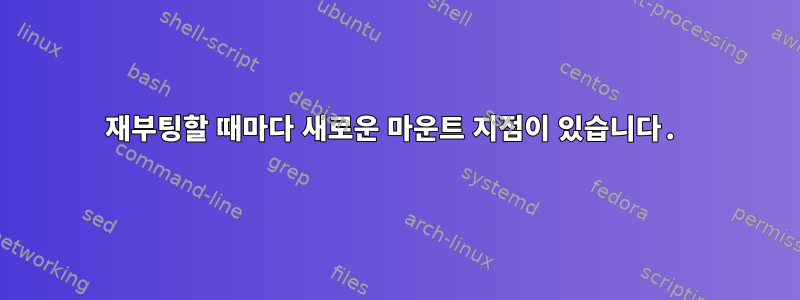 재부팅할 때마다 새로운 마운트 지점이 있습니다.