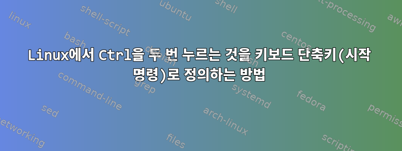 Linux에서 Ctrl을 두 번 누르는 것을 키보드 단축키(시작 명령)로 정의하는 방법