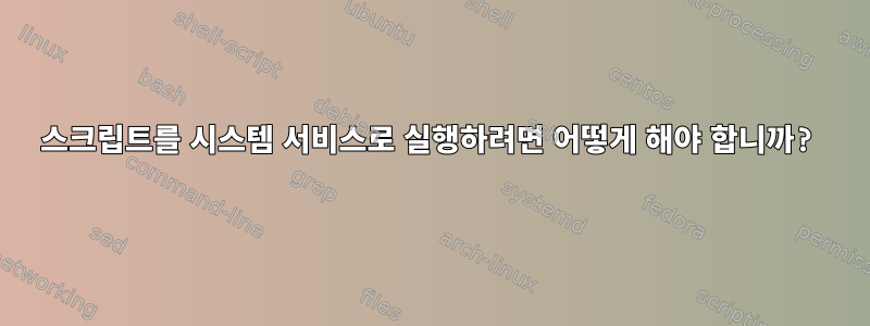 스크립트를 시스템 서비스로 실행하려면 어떻게 해야 합니까?