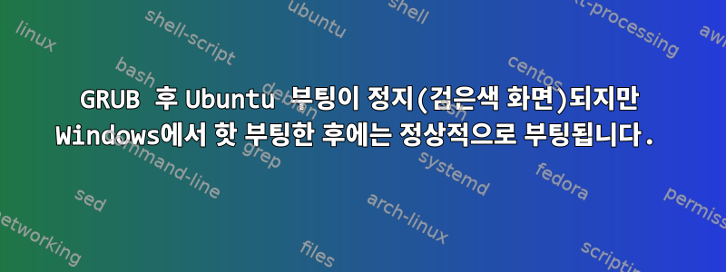 GRUB 후 Ubuntu 부팅이 정지(검은색 화면)되지만 Windows에서 핫 부팅한 후에는 정상적으로 부팅됩니다.