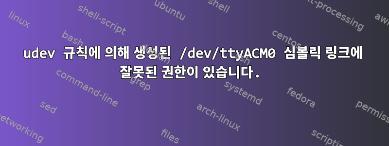 udev 규칙에 의해 생성된 /dev/ttyACM0 심볼릭 링크에 잘못된 권한이 있습니다.