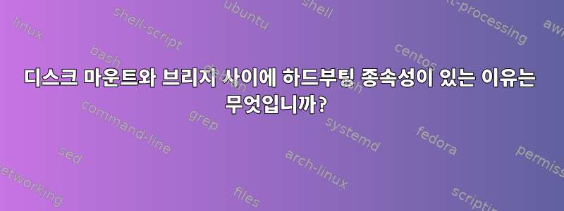 디스크 마운트와 브리지 사이에 하드부팅 종속성이 있는 이유는 무엇입니까?