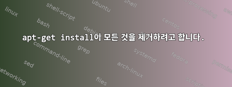 apt-get install이 모든 것을 제거하려고 합니다.