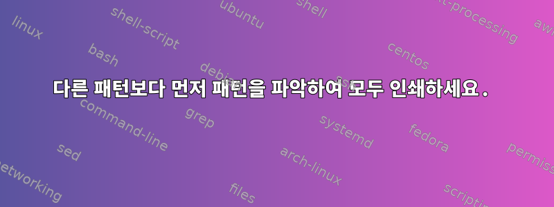 다른 패턴보다 먼저 패턴을 파악하여 모두 인쇄하세요.