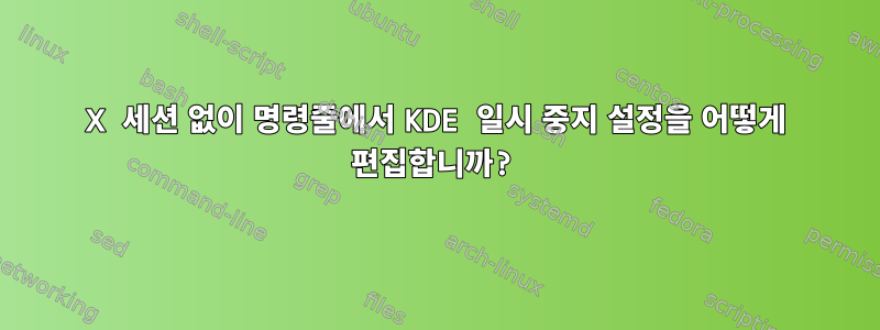 X 세션 없이 명령줄에서 KDE 일시 중지 설정을 어떻게 편집합니까?