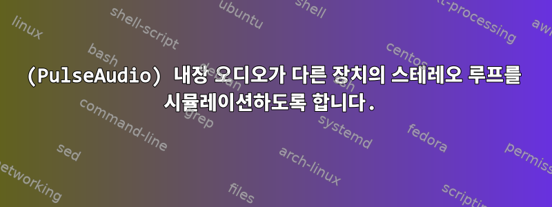 (PulseAudio) 내장 오디오가 다른 장치의 스테레오 루프를 시뮬레이션하도록 합니다.