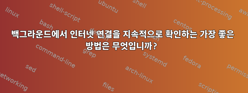 백그라운드에서 인터넷 연결을 지속적으로 확인하는 가장 좋은 방법은 무엇입니까?