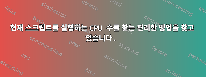 현재 스크립트를 실행하는 CPU 수를 찾는 편리한 방법을 찾고 있습니다.