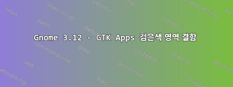 Gnome 3.12 - GTK Apps 검은색 영역 결함