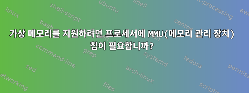 가상 메모리를 지원하려면 프로세서에 MMU(메모리 관리 장치) 칩이 필요합니까?