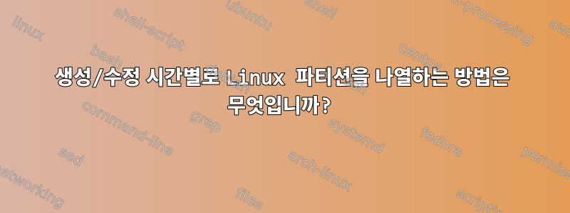 생성/수정 시간별로 Linux 파티션을 나열하는 방법은 무엇입니까?