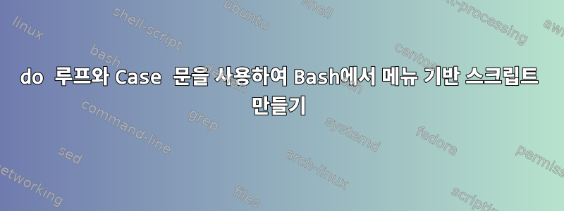 do 루프와 Case 문을 사용하여 Bash에서 메뉴 기반 스크립트 만들기