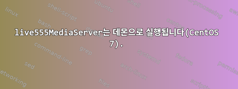 live555MediaServer는 데몬으로 실행됩니다(CentOS 7).