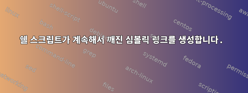 쉘 스크립트가 계속해서 깨진 심볼릭 링크를 생성합니다.