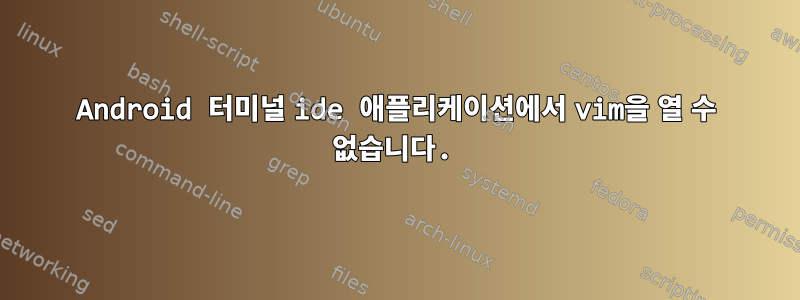 Android 터미널 ide 애플리케이션에서 vim을 열 수 없습니다.