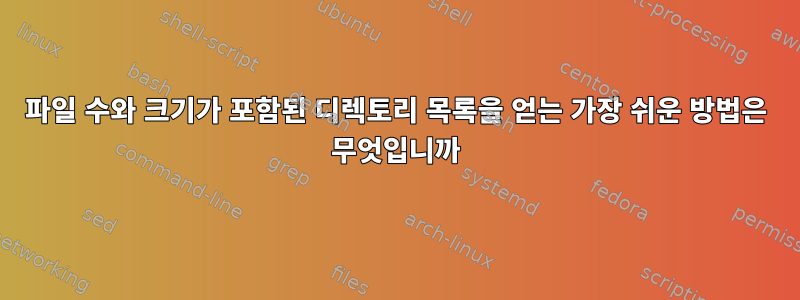 파일 수와 크기가 포함된 디렉토리 목록을 얻는 가장 쉬운 방법은 무엇입니까