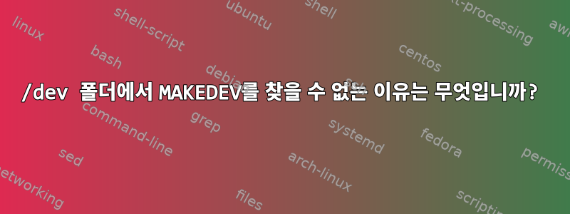 /dev 폴더에서 MAKEDEV를 찾을 수 없는 이유는 무엇입니까?