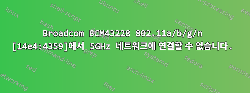 Broadcom BCM43228 802.11a/b/g/n [14e4:4359]에서 5GHz 네트워크에 연결할 수 없습니다.