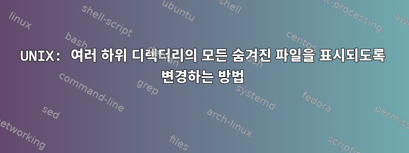 UNIX: 여러 하위 디렉터리의 모든 숨겨진 파일을 표시되도록 변경하는 방법