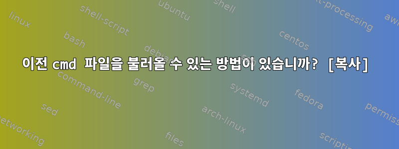 이전 cmd 파일을 불러올 수 있는 방법이 있습니까? [복사]