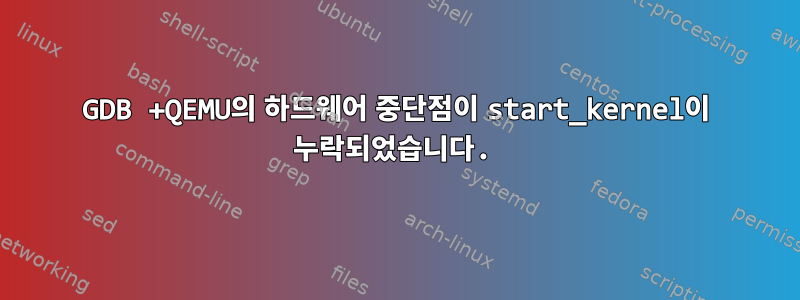 GDB +QEMU의 하드웨어 중단점이 start_kernel이 누락되었습니다.