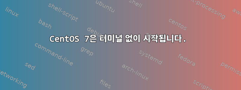 CentOS 7은 터미널 없이 시작됩니다.