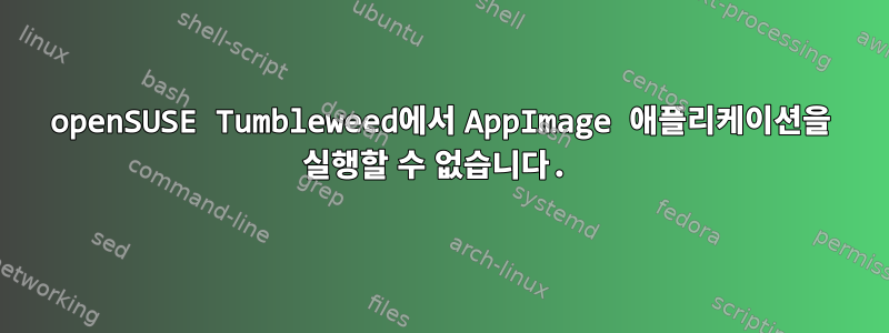 openSUSE Tumbleweed에서 AppImage 애플리케이션을 실행할 수 없습니다.