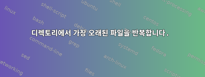 디렉토리에서 가장 오래된 파일을 반복합니다.