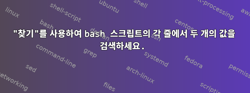 "찾기"를 사용하여 bash 스크립트의 각 줄에서 두 개의 값을 검색하세요.