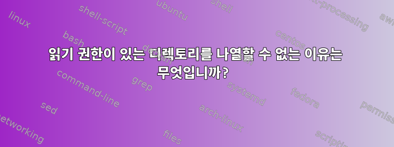 읽기 권한이 있는 디렉토리를 나열할 수 없는 이유는 무엇입니까?