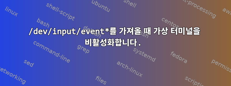 /dev/input/event*를 가져올 때 가상 터미널을 비활성화합니다.