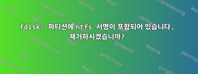 fdisk: 파티션에 ntfs 서명이 포함되어 있습니다. 제거하시겠습니까?