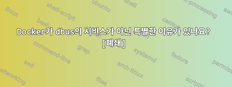 Docker가 dbus의 서비스가 아닌 특별한 이유가 있나요? [폐쇄]