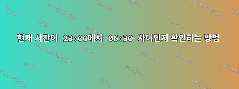 현재 시간이 23:00에서 06:30 사이인지 확인하는 방법