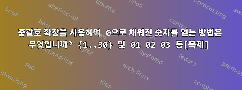 중괄호 확장을 사용하여 0으로 채워진 숫자를 얻는 방법은 무엇입니까? {1..30} 및 01 02 03 등[복제]