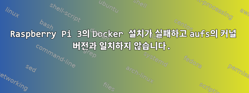 Raspberry Pi 3의 Docker 설치가 실패하고 aufs의 커널 버전과 일치하지 않습니다.