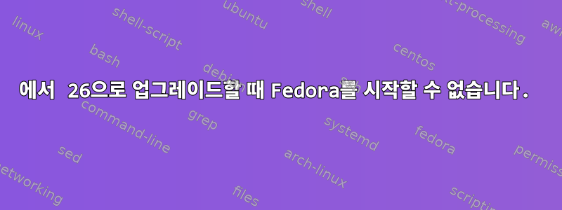 25에서 26으로 업그레이드할 때 Fedora를 시작할 수 없습니다.