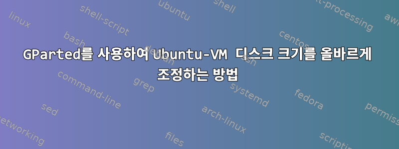 GParted를 사용하여 Ubuntu-VM 디스크 크기를 올바르게 조정하는 방법