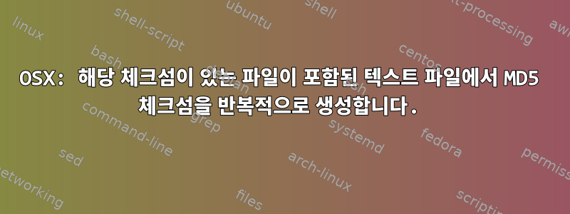 OSX: 해당 체크섬이 있는 파일이 포함된 텍스트 파일에서 MD5 체크섬을 반복적으로 생성합니다.