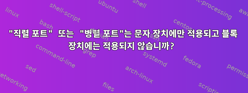 "직렬 포트" 또는 "병렬 포트"는 문자 장치에만 적용되고 블록 장치에는 적용되지 않습니까?