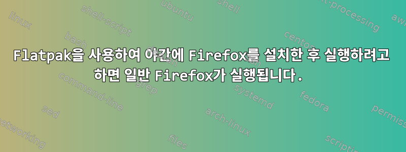 Flatpak을 사용하여 야간에 Firefox를 설치한 후 실행하려고 하면 일반 Firefox가 실행됩니다.