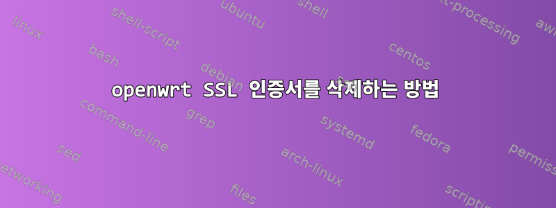 openwrt SSL 인증서를 삭제하는 방법