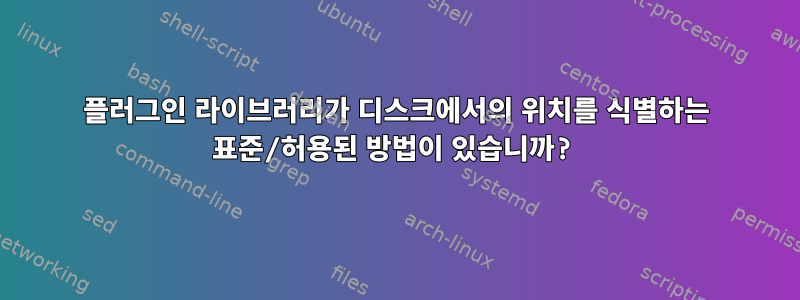 플러그인 라이브러리가 디스크에서의 위치를 ​​식별하는 표준/허용된 방법이 있습니까?